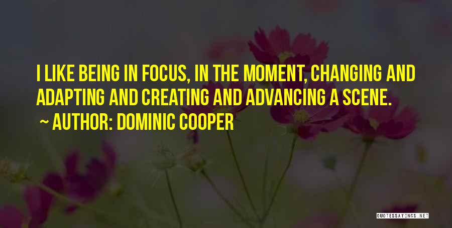 Dominic Cooper Quotes: I Like Being In Focus, In The Moment, Changing And Adapting And Creating And Advancing A Scene.