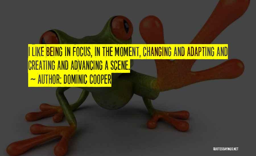 Dominic Cooper Quotes: I Like Being In Focus, In The Moment, Changing And Adapting And Creating And Advancing A Scene.