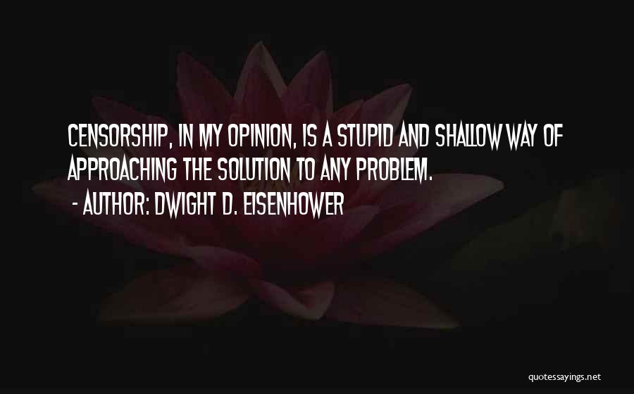 Dwight D. Eisenhower Quotes: Censorship, In My Opinion, Is A Stupid And Shallow Way Of Approaching The Solution To Any Problem.