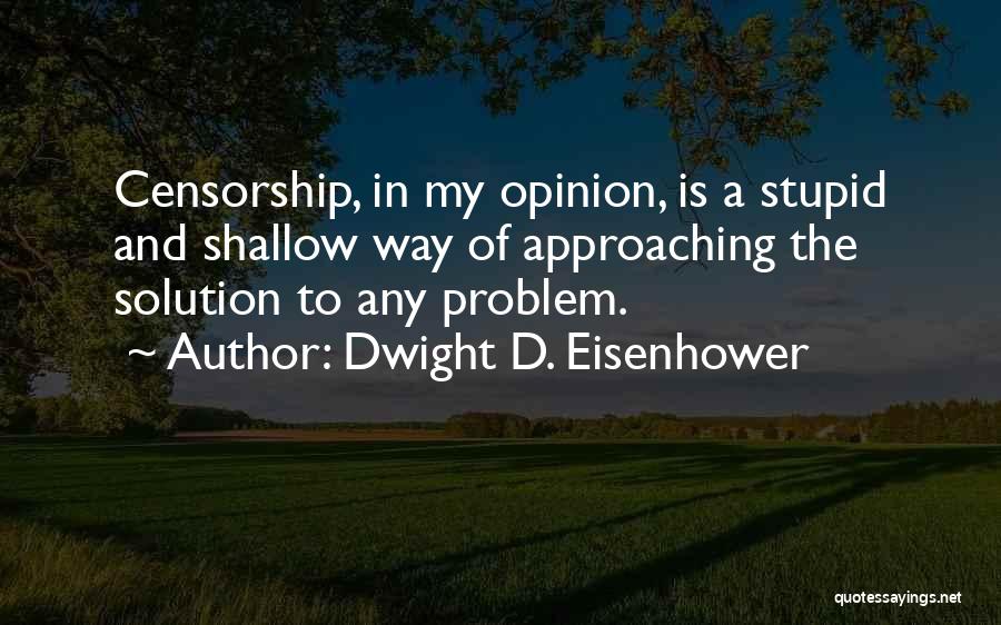 Dwight D. Eisenhower Quotes: Censorship, In My Opinion, Is A Stupid And Shallow Way Of Approaching The Solution To Any Problem.