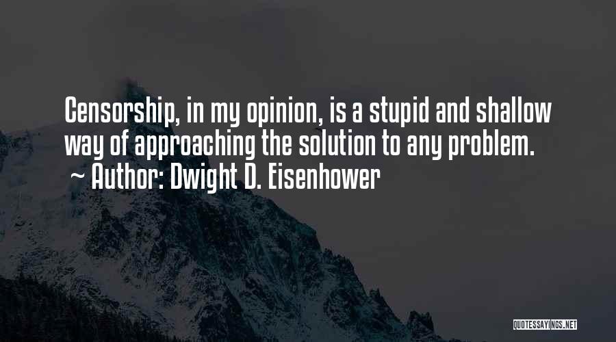 Dwight D. Eisenhower Quotes: Censorship, In My Opinion, Is A Stupid And Shallow Way Of Approaching The Solution To Any Problem.