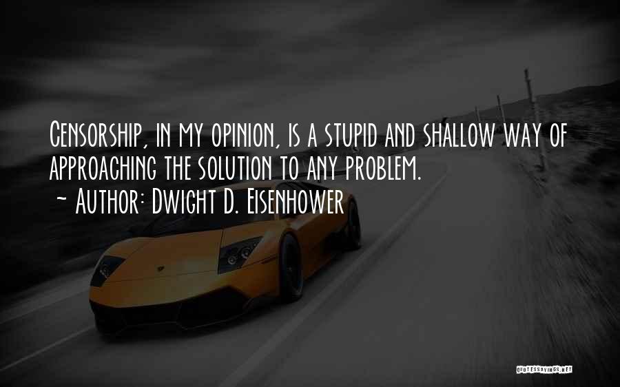 Dwight D. Eisenhower Quotes: Censorship, In My Opinion, Is A Stupid And Shallow Way Of Approaching The Solution To Any Problem.