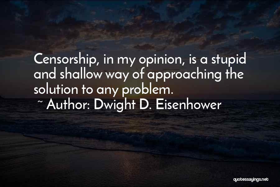 Dwight D. Eisenhower Quotes: Censorship, In My Opinion, Is A Stupid And Shallow Way Of Approaching The Solution To Any Problem.