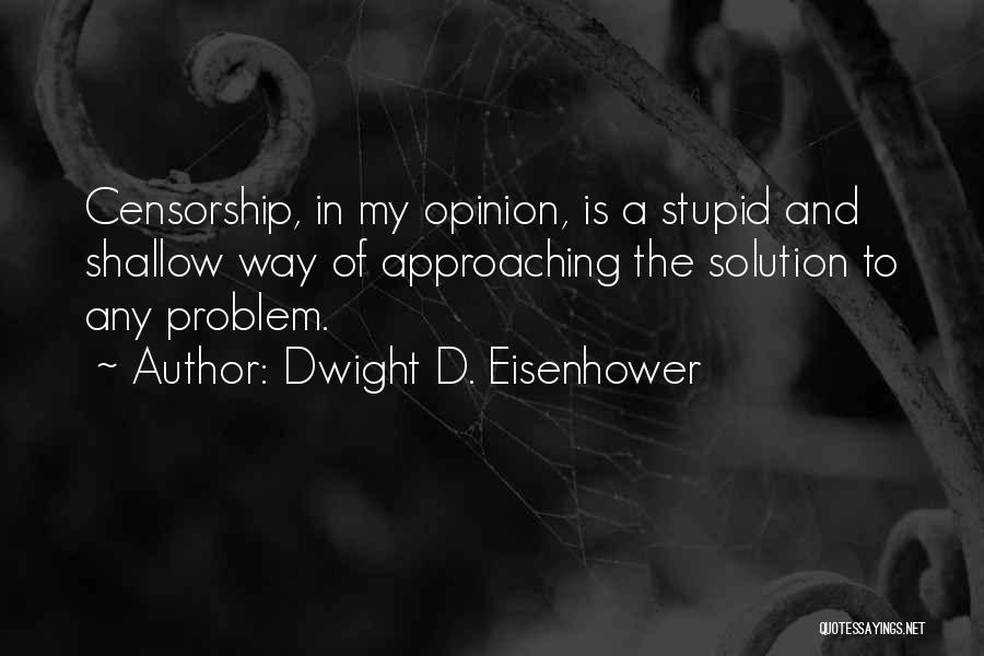 Dwight D. Eisenhower Quotes: Censorship, In My Opinion, Is A Stupid And Shallow Way Of Approaching The Solution To Any Problem.