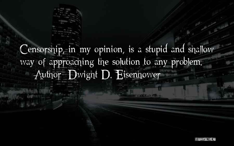 Dwight D. Eisenhower Quotes: Censorship, In My Opinion, Is A Stupid And Shallow Way Of Approaching The Solution To Any Problem.