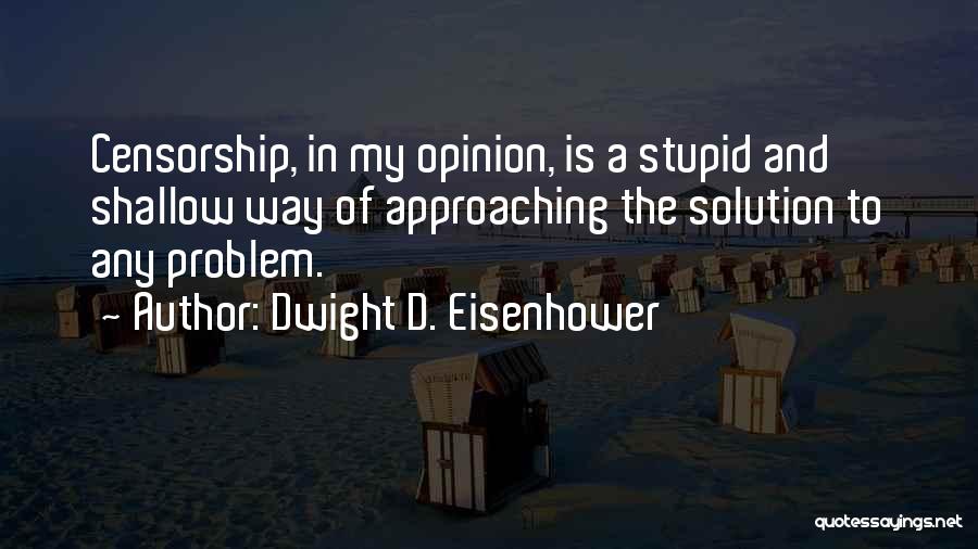 Dwight D. Eisenhower Quotes: Censorship, In My Opinion, Is A Stupid And Shallow Way Of Approaching The Solution To Any Problem.