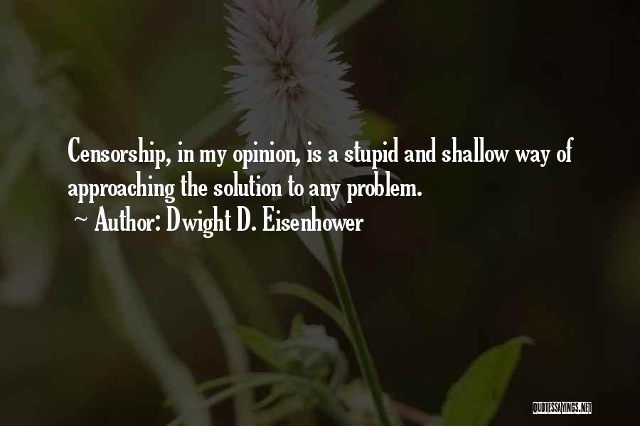 Dwight D. Eisenhower Quotes: Censorship, In My Opinion, Is A Stupid And Shallow Way Of Approaching The Solution To Any Problem.