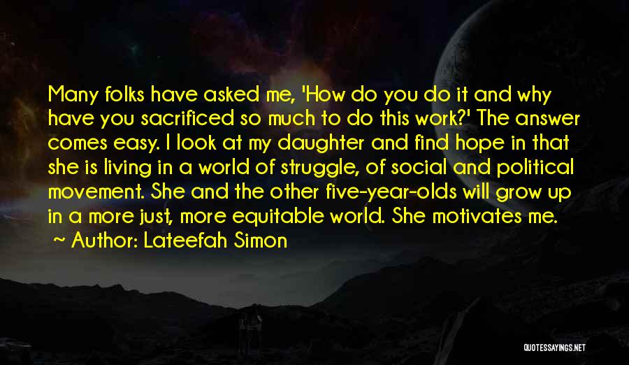 Lateefah Simon Quotes: Many Folks Have Asked Me, 'how Do You Do It And Why Have You Sacrificed So Much To Do This