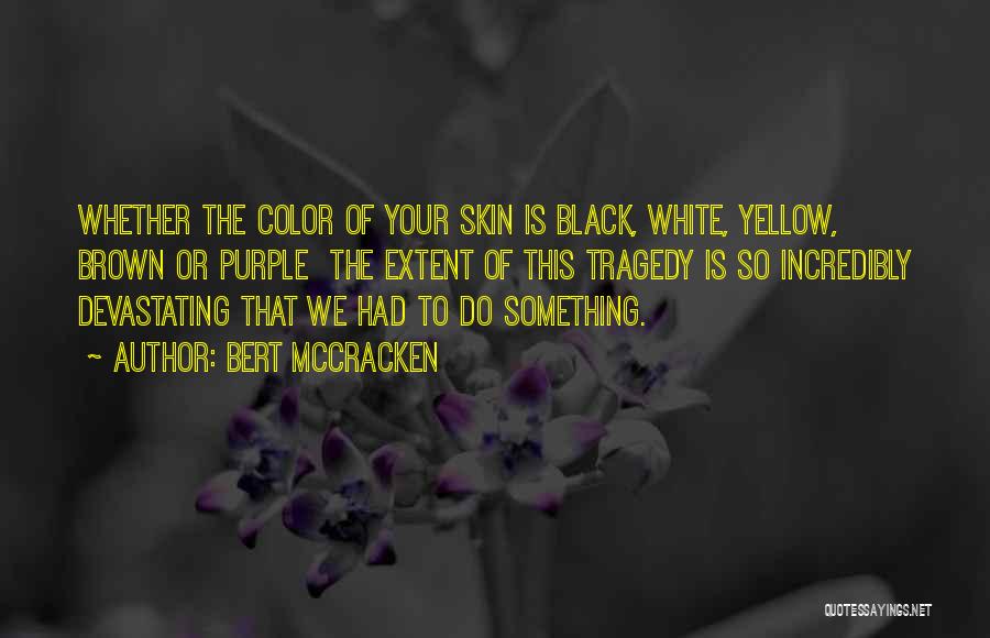 Bert McCracken Quotes: Whether The Color Of Your Skin Is Black, White, Yellow, Brown Or Purple The Extent Of This Tragedy Is So