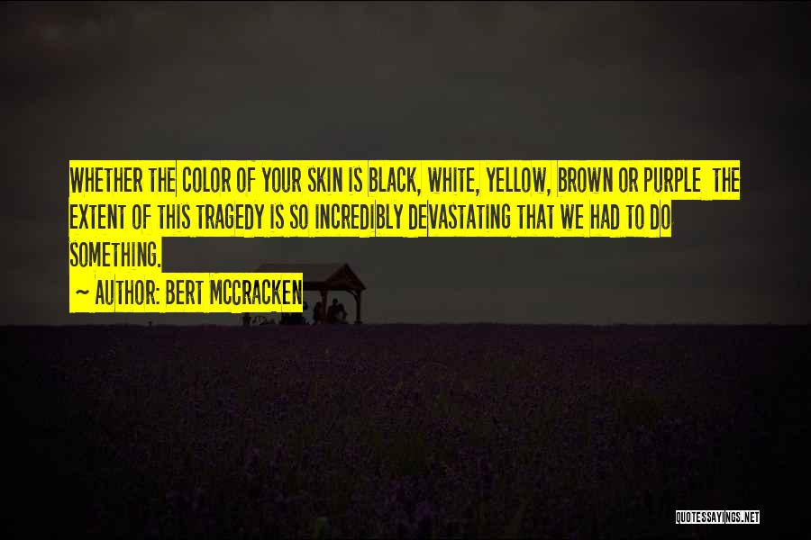 Bert McCracken Quotes: Whether The Color Of Your Skin Is Black, White, Yellow, Brown Or Purple The Extent Of This Tragedy Is So