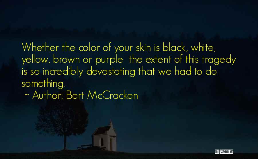 Bert McCracken Quotes: Whether The Color Of Your Skin Is Black, White, Yellow, Brown Or Purple The Extent Of This Tragedy Is So