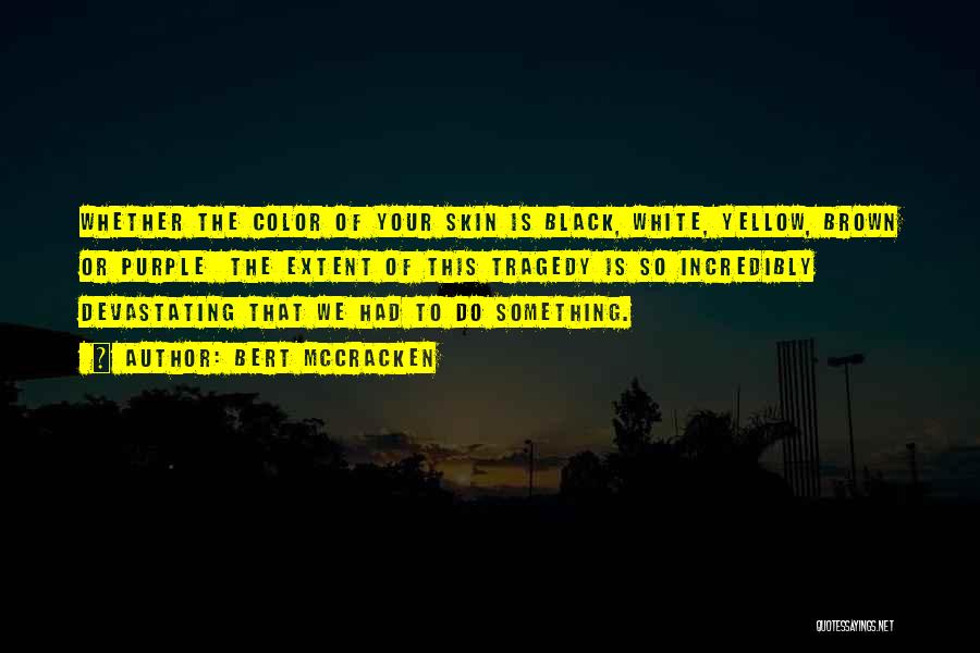 Bert McCracken Quotes: Whether The Color Of Your Skin Is Black, White, Yellow, Brown Or Purple The Extent Of This Tragedy Is So