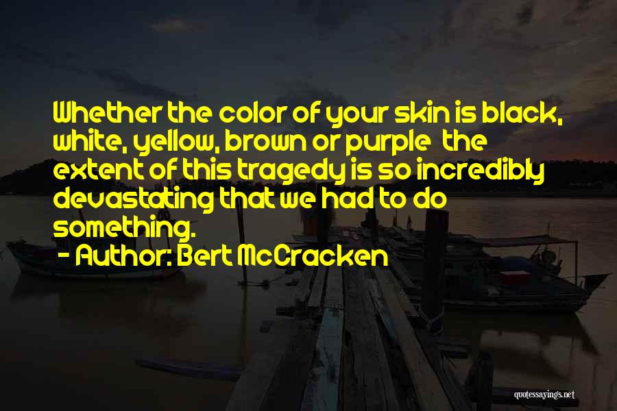 Bert McCracken Quotes: Whether The Color Of Your Skin Is Black, White, Yellow, Brown Or Purple The Extent Of This Tragedy Is So