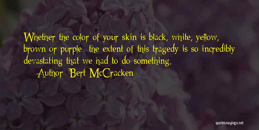 Bert McCracken Quotes: Whether The Color Of Your Skin Is Black, White, Yellow, Brown Or Purple The Extent Of This Tragedy Is So