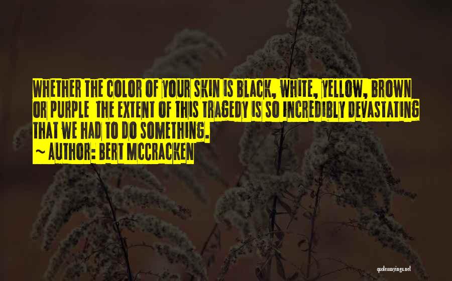 Bert McCracken Quotes: Whether The Color Of Your Skin Is Black, White, Yellow, Brown Or Purple The Extent Of This Tragedy Is So