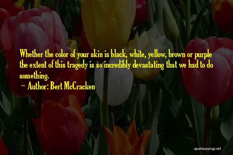 Bert McCracken Quotes: Whether The Color Of Your Skin Is Black, White, Yellow, Brown Or Purple The Extent Of This Tragedy Is So