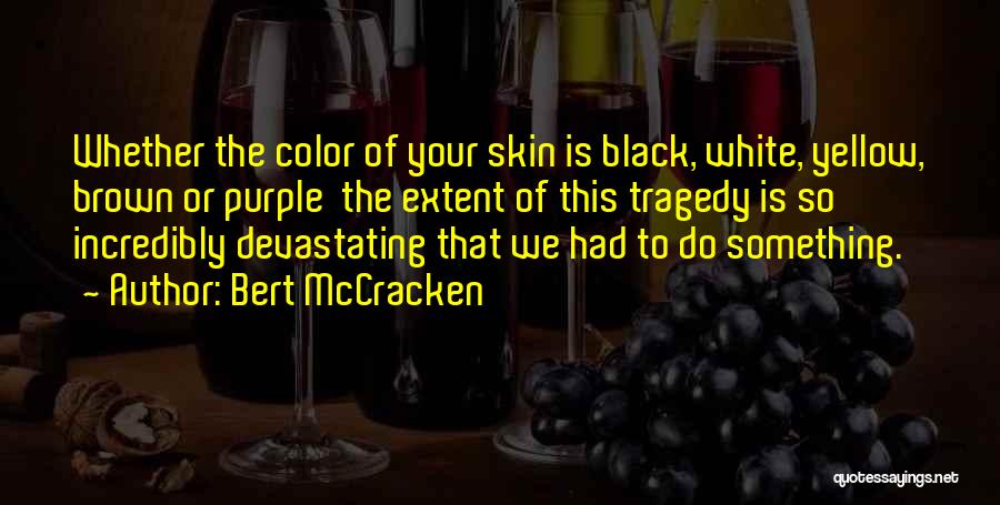 Bert McCracken Quotes: Whether The Color Of Your Skin Is Black, White, Yellow, Brown Or Purple The Extent Of This Tragedy Is So