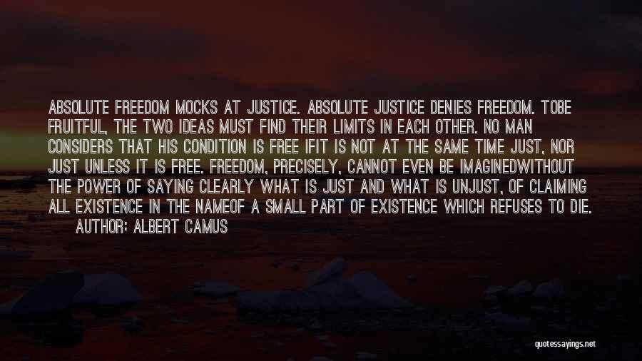 Albert Camus Quotes: Absolute Freedom Mocks At Justice. Absolute Justice Denies Freedom. Tobe Fruitful, The Two Ideas Must Find Their Limits In Each