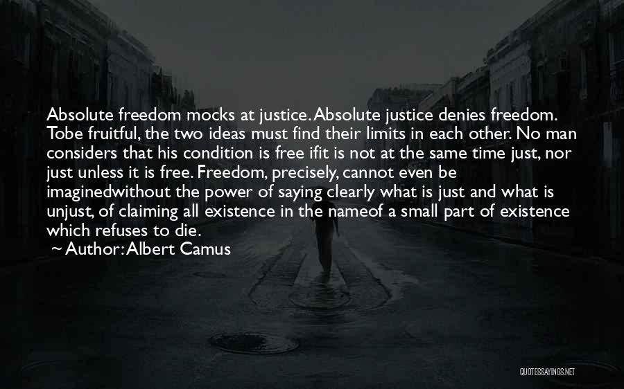 Albert Camus Quotes: Absolute Freedom Mocks At Justice. Absolute Justice Denies Freedom. Tobe Fruitful, The Two Ideas Must Find Their Limits In Each