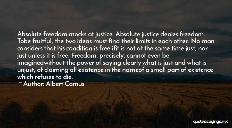 Albert Camus Quotes: Absolute Freedom Mocks At Justice. Absolute Justice Denies Freedom. Tobe Fruitful, The Two Ideas Must Find Their Limits In Each