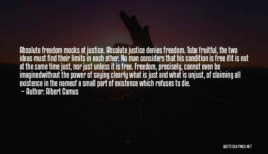 Albert Camus Quotes: Absolute Freedom Mocks At Justice. Absolute Justice Denies Freedom. Tobe Fruitful, The Two Ideas Must Find Their Limits In Each