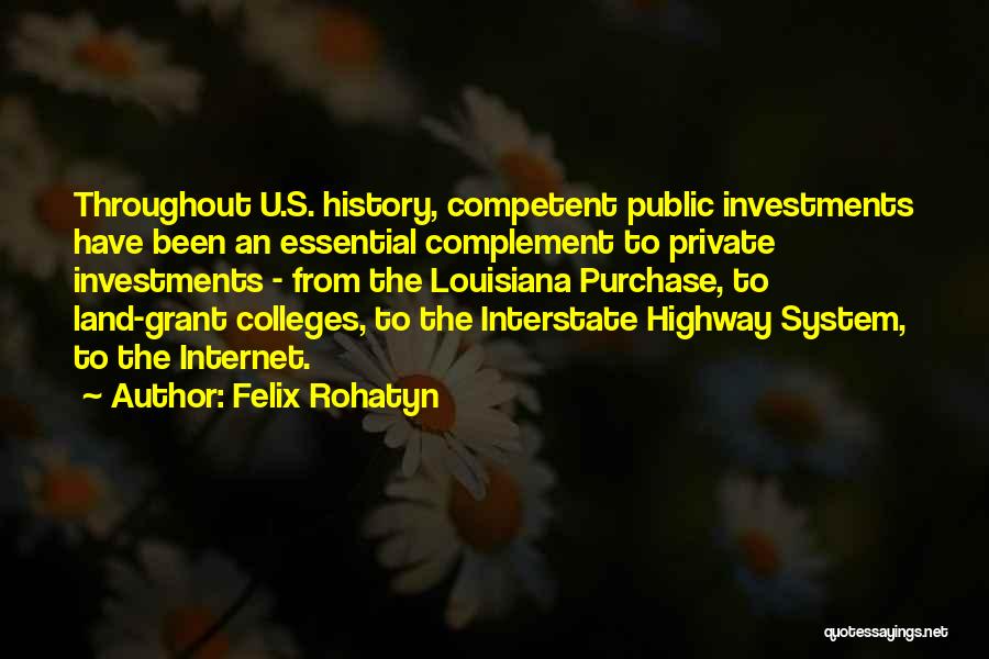 Felix Rohatyn Quotes: Throughout U.s. History, Competent Public Investments Have Been An Essential Complement To Private Investments - From The Louisiana Purchase, To