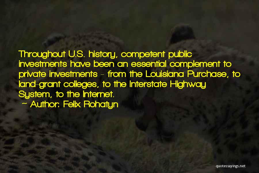 Felix Rohatyn Quotes: Throughout U.s. History, Competent Public Investments Have Been An Essential Complement To Private Investments - From The Louisiana Purchase, To