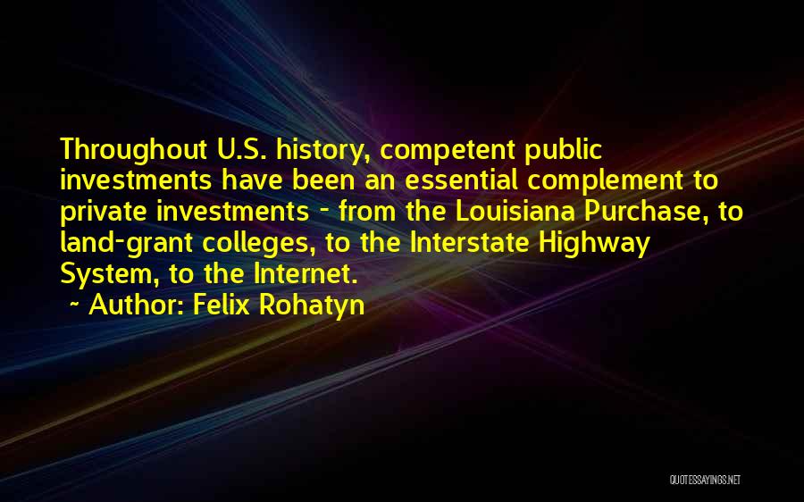 Felix Rohatyn Quotes: Throughout U.s. History, Competent Public Investments Have Been An Essential Complement To Private Investments - From The Louisiana Purchase, To