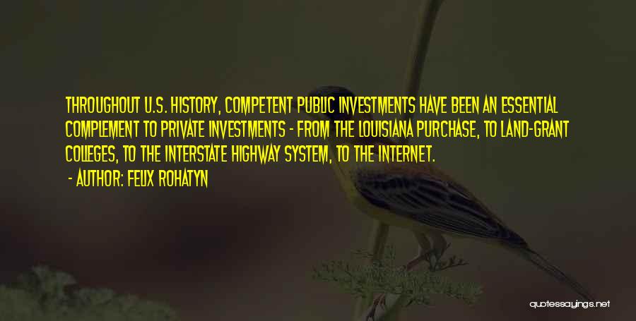 Felix Rohatyn Quotes: Throughout U.s. History, Competent Public Investments Have Been An Essential Complement To Private Investments - From The Louisiana Purchase, To