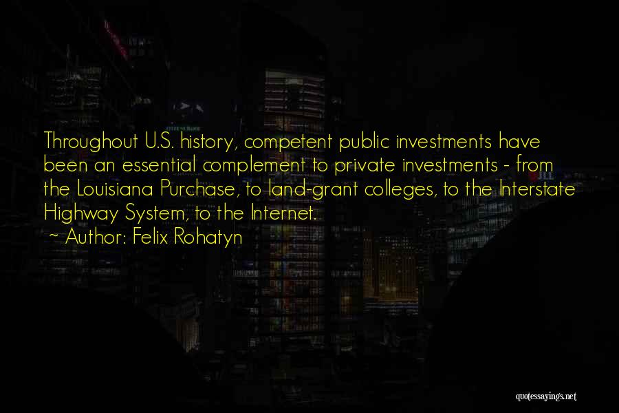 Felix Rohatyn Quotes: Throughout U.s. History, Competent Public Investments Have Been An Essential Complement To Private Investments - From The Louisiana Purchase, To