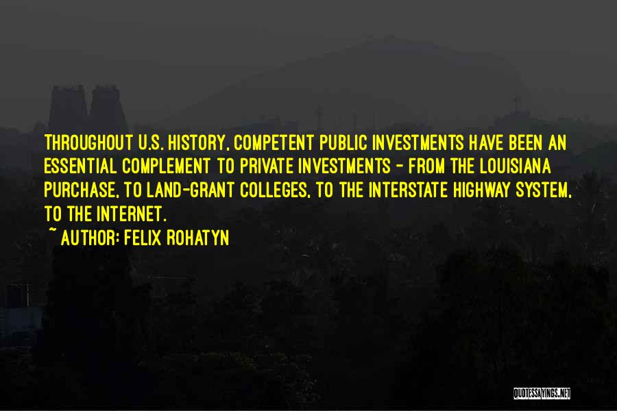 Felix Rohatyn Quotes: Throughout U.s. History, Competent Public Investments Have Been An Essential Complement To Private Investments - From The Louisiana Purchase, To
