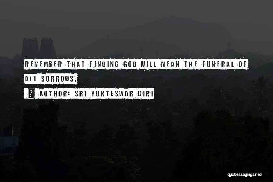 Sri Yukteswar Giri Quotes: Remember That Finding God Will Mean The Funeral Of All Sorrows.