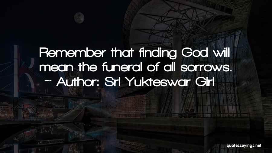 Sri Yukteswar Giri Quotes: Remember That Finding God Will Mean The Funeral Of All Sorrows.