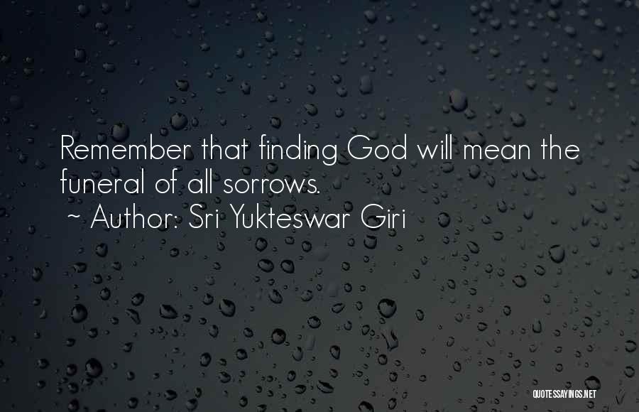 Sri Yukteswar Giri Quotes: Remember That Finding God Will Mean The Funeral Of All Sorrows.