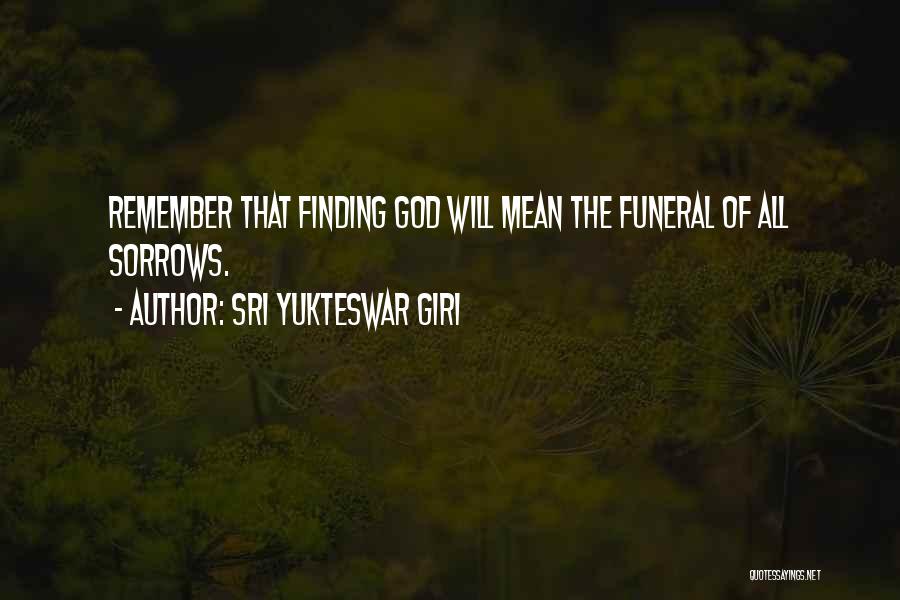 Sri Yukteswar Giri Quotes: Remember That Finding God Will Mean The Funeral Of All Sorrows.