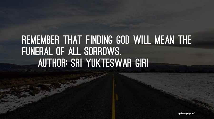 Sri Yukteswar Giri Quotes: Remember That Finding God Will Mean The Funeral Of All Sorrows.