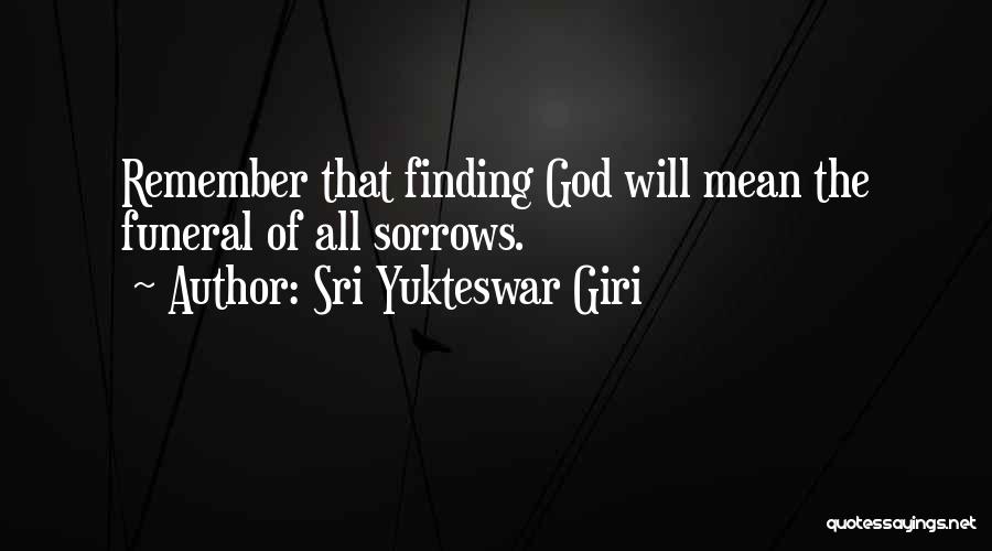 Sri Yukteswar Giri Quotes: Remember That Finding God Will Mean The Funeral Of All Sorrows.