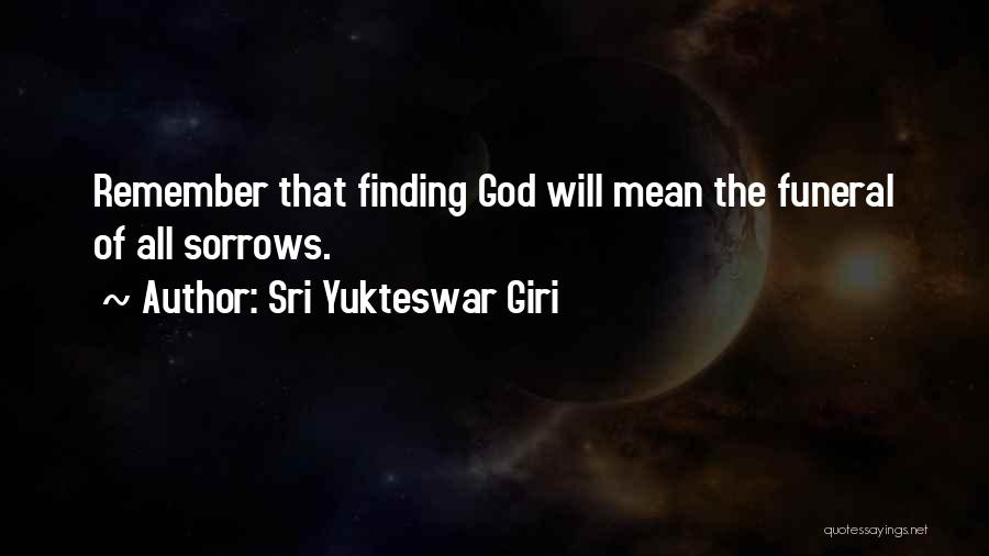 Sri Yukteswar Giri Quotes: Remember That Finding God Will Mean The Funeral Of All Sorrows.