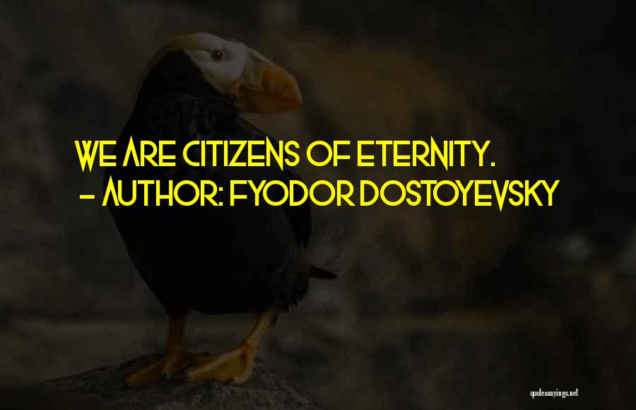Fyodor Dostoyevsky Quotes: We Are Citizens Of Eternity.