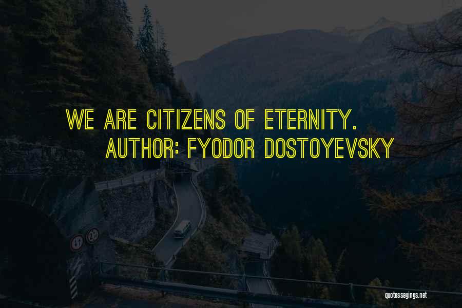 Fyodor Dostoyevsky Quotes: We Are Citizens Of Eternity.