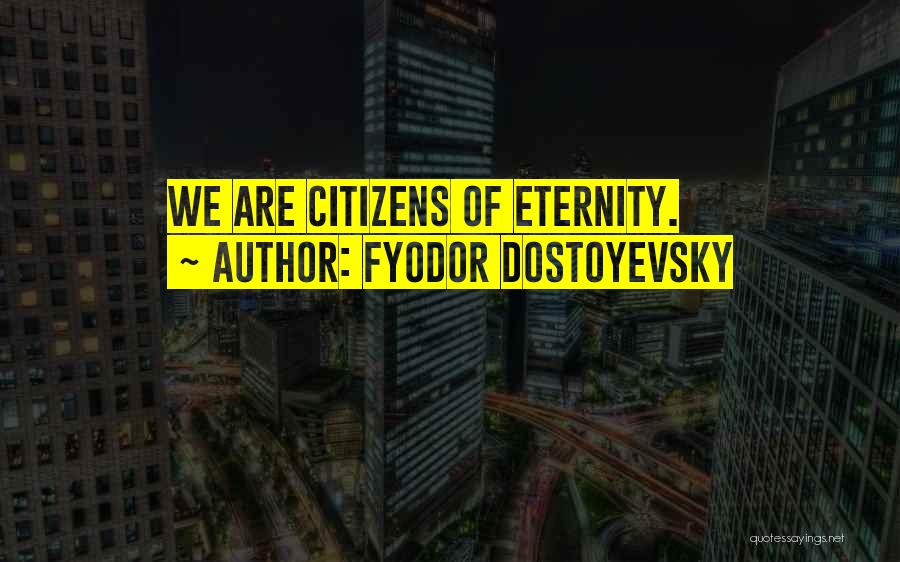 Fyodor Dostoyevsky Quotes: We Are Citizens Of Eternity.