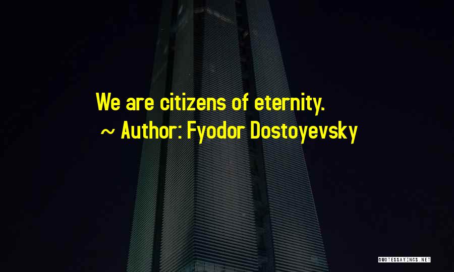 Fyodor Dostoyevsky Quotes: We Are Citizens Of Eternity.