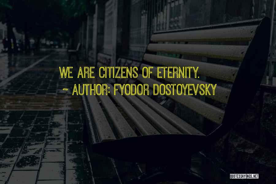 Fyodor Dostoyevsky Quotes: We Are Citizens Of Eternity.