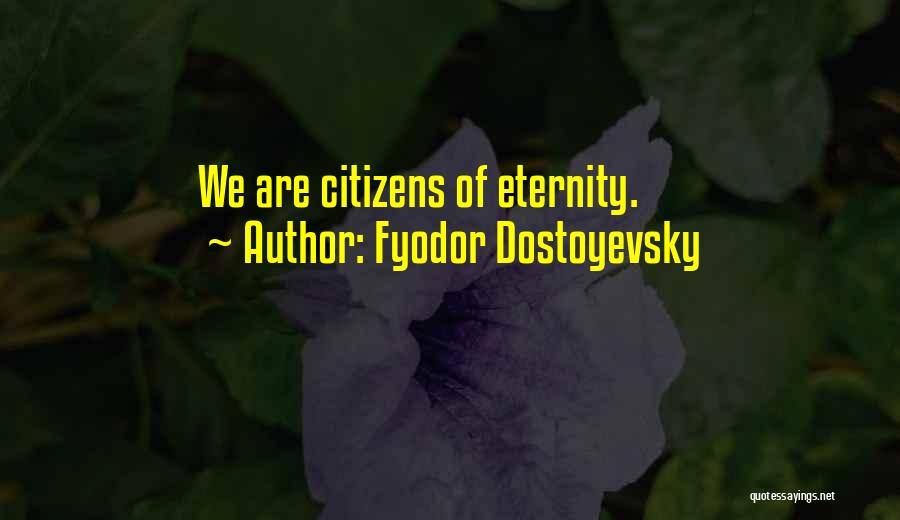 Fyodor Dostoyevsky Quotes: We Are Citizens Of Eternity.