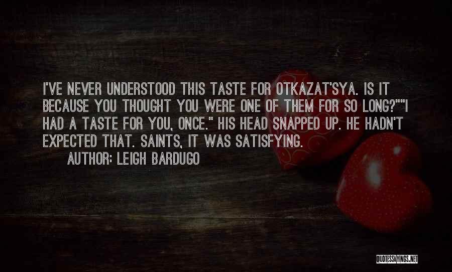 Leigh Bardugo Quotes: I've Never Understood This Taste For Otkazat'sya. Is It Because You Thought You Were One Of Them For So Long?i