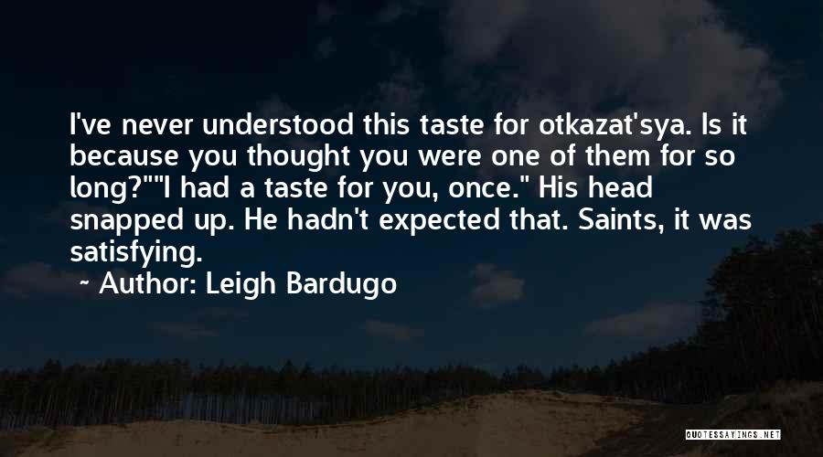 Leigh Bardugo Quotes: I've Never Understood This Taste For Otkazat'sya. Is It Because You Thought You Were One Of Them For So Long?i
