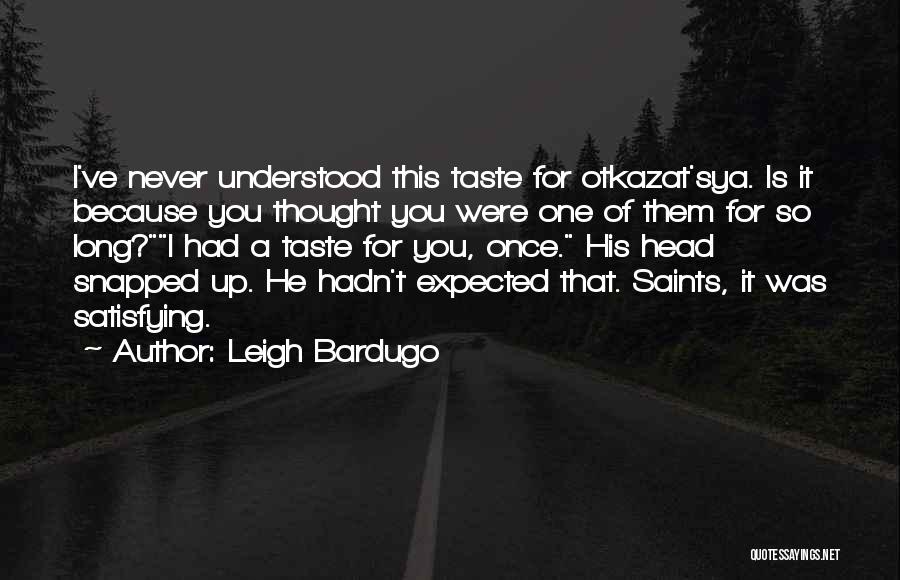 Leigh Bardugo Quotes: I've Never Understood This Taste For Otkazat'sya. Is It Because You Thought You Were One Of Them For So Long?i