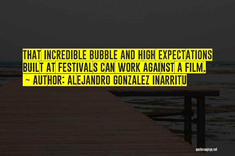 Alejandro Gonzalez Inarritu Quotes: That Incredible Bubble And High Expectations Built At Festivals Can Work Against A Film.