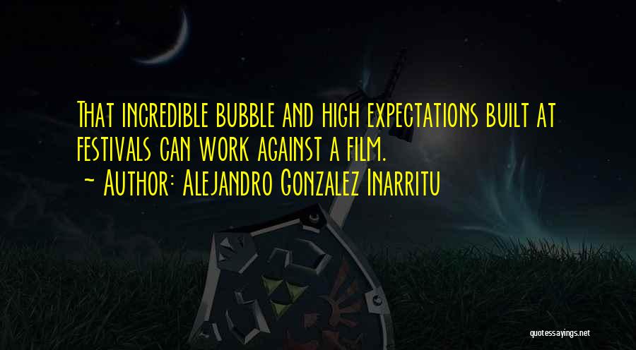 Alejandro Gonzalez Inarritu Quotes: That Incredible Bubble And High Expectations Built At Festivals Can Work Against A Film.