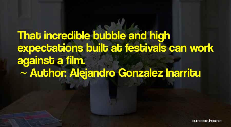 Alejandro Gonzalez Inarritu Quotes: That Incredible Bubble And High Expectations Built At Festivals Can Work Against A Film.